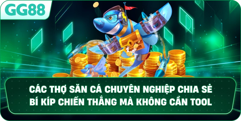 Các thợ săn cá chuyên nghiệp chia sẻ bí kíp chiến thắng mà không cần tool.