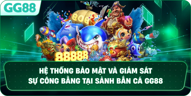 Hệ thống bảo mật và giám sát sự công bằng tại sảnh bắn cá GG88.